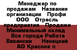 Менеджер по продажам › Название организации ­ Профи, ООО › Отрасль предприятия ­ Продажи › Минимальный оклад ­ 1 - Все города Работа » Вакансии   . Ненецкий АО,Красное п.